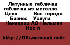 Латунные таблички: таблички из металла.  › Цена ­ 700 - Все города Бизнес » Услуги   . Ненецкий АО,Нельмин Нос п.